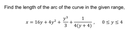 Find the length of the arc of the curve in the given range,
x = 16y + 4y? +
y3
x = 16y + 4y² + +a46: 0<y< 4
0sy<4
3 '4(y + 4) '
