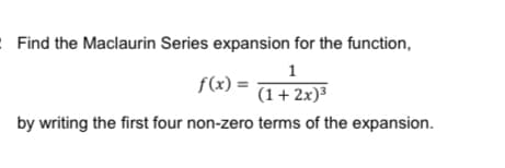 Find the Maclaurin Series expansion for the function,
1
f(x) =
(1+2x)³
by writing the first four non-zero terms of the expansion.
