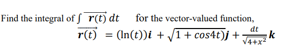 Find the integral of f r(t) dt
for the vector-valued function,
dt
r(t)
= (In(t))i + /1+ cos4t)j +
V4+x2
