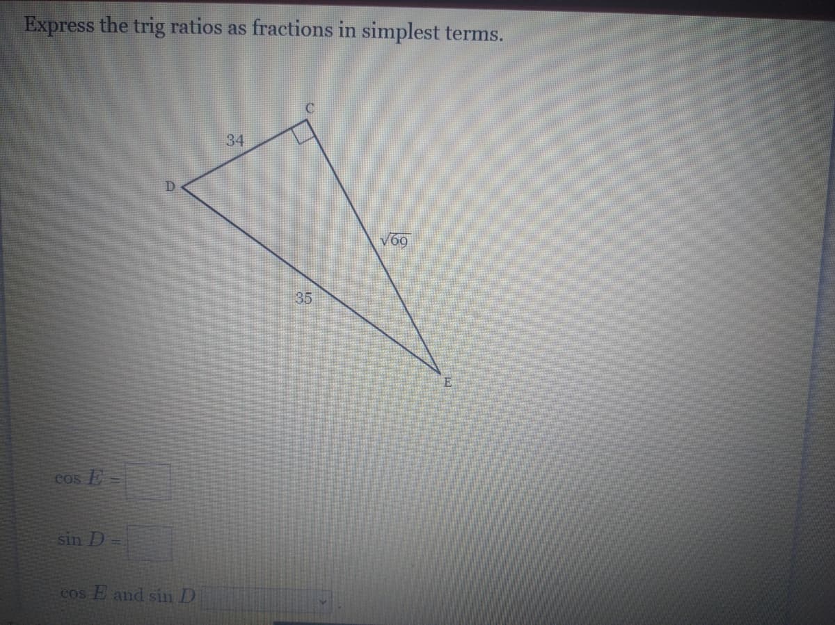 Express the trig ratios as fractions in simplest terms.
34
D
V69
35
cos E=
sin D
Cos E and sin D
