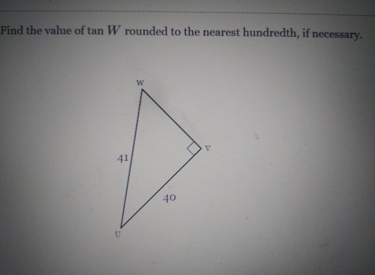 Find the value of tan W rounded to the nearest hundredth, if necessary.
W
V
41
40
