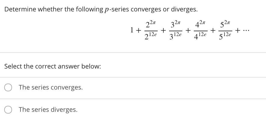 Determine whether the following p-series converges or diverges.
32a
42n
+
412e
527
1 +
212e
+
312e
+
512e
+
Select the correct answer below:
The series converges.
The series diverges.
