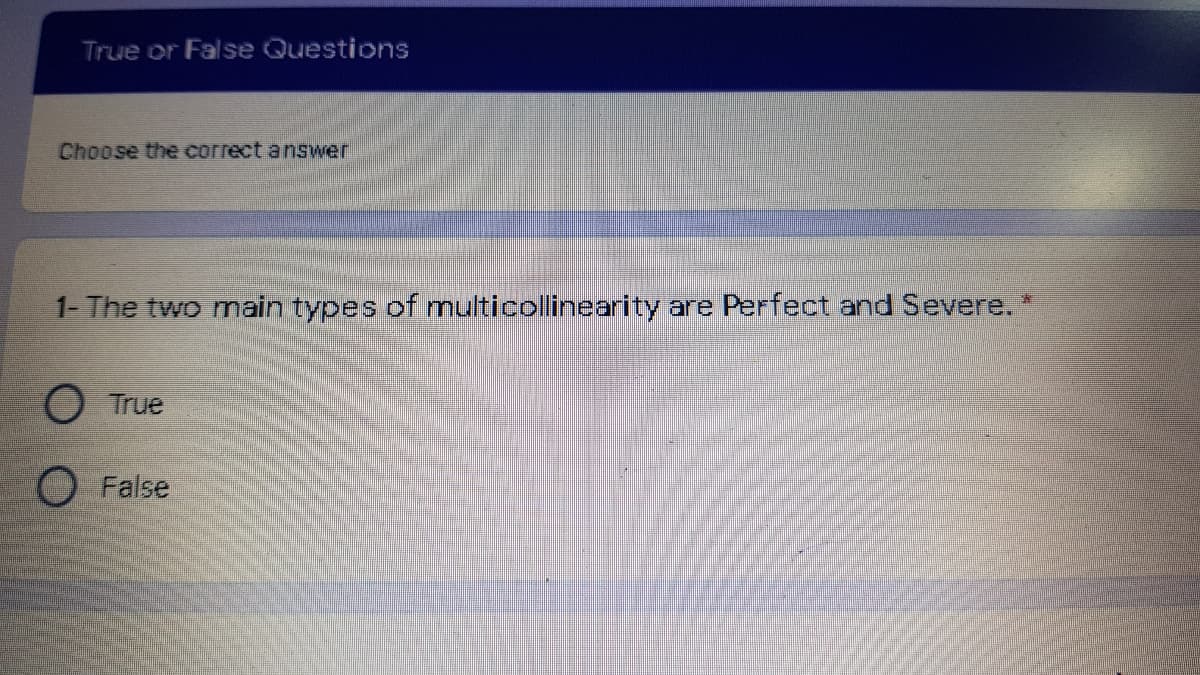 True or False Questions
Choose the correct answer
1- The two nain types of multicollinearity are Perfect and Severe.*
OTrue
O False
