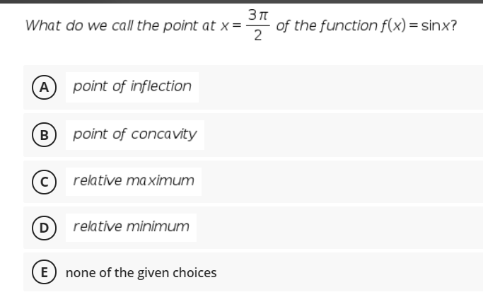 What do we call the point at x =
of the function f(x) = sinx?
(A
point of inflection
(B
point of concavity
relative maximum
D
relative minimum
E none of the given choices

