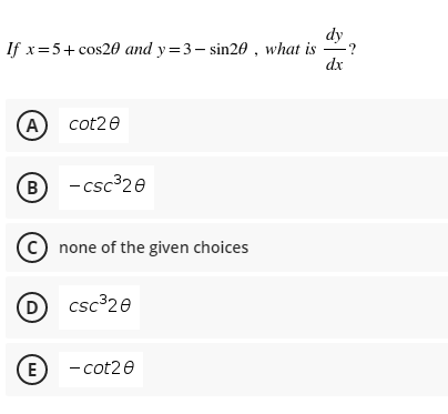 dy
If x=5+ cos20 and y=3- sin20 , what is
-?
dx
(A)
cot20
(B
- csc320
© none of the given choices
D csc 20
(E
- cot20
