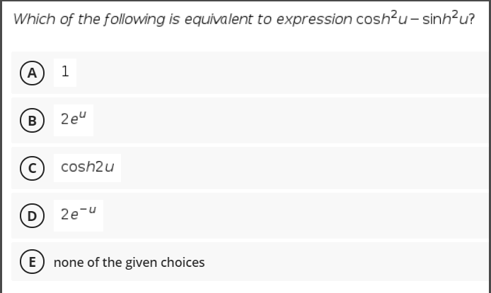 Which of the following is equivalent to expression cosh?u- sinh?u?
A) 1
2eu
cosh2u
D
2e-u
E none of the given choices
