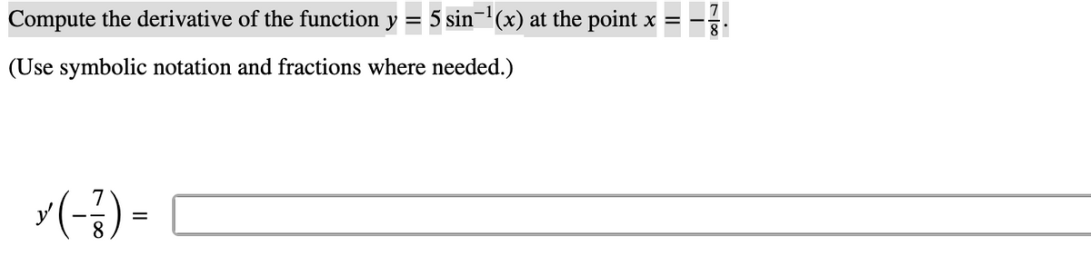 Compute the derivative of the function y = 5 sin¬(x) at the point x
(Use symbolic notation and fractions where needed.)
x(-;) =
8.

