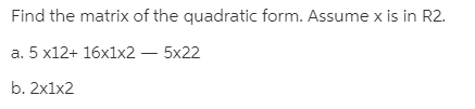 Find the matrix of the quadratic form. Assume x is in R2.
a. 5 x12+ 16x1x2 – 5x22
b. 2x1x2
