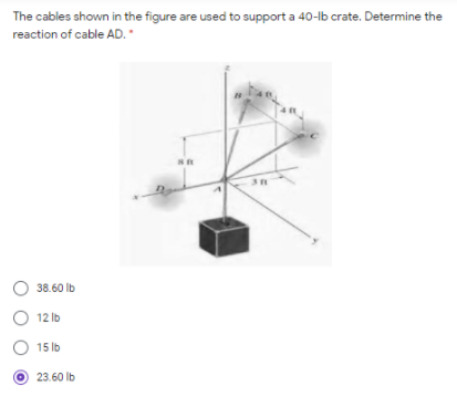 The cables shown in the figure are used to support a 40-lb crate. Determine the
reaction of cable AD.
38.60 lb
12 lb
O 15 lb
23.60 lb
