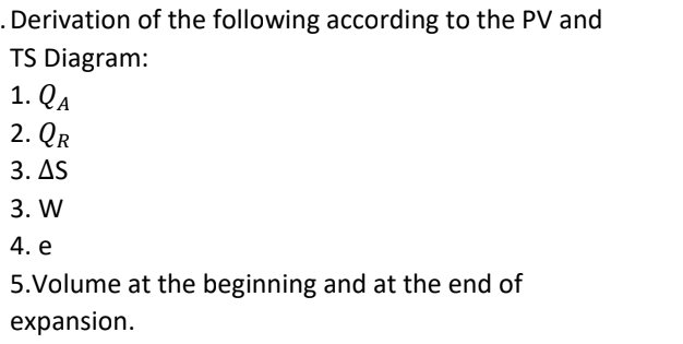 . Derivation of the following according to the PV and
TS Diagram:
1. QA
2. QR
3. AS
3. W
4. e
5.Volume at the beginning and at the end of
expansion.
