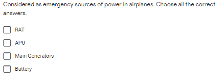 Considered as emergency sources of power in airplanes. Choose all the correct
answers.
RAT
APU
Main Generators
Battery
