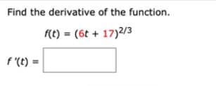 Find the derivative of the function.
Re) = (6t + 17)2/3
f '(t) =
