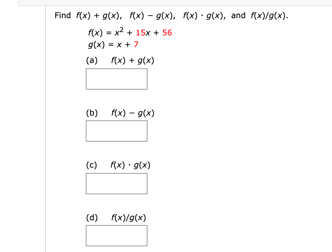 Find f(x) + g(x), f(x) – g(x), f(x) · g(x), and f(x)/g(x).
f(x) = x2 + 15x + 56
g(x) :
= x + 7
(a)
f(x) + g(x)
(b)
f(x) – g(x)
(c)
f(x) · g(x)
(d)
f(x)/g(x)
