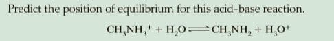 Predict the position of equilibrium for this acid-base reaction.
CH,NH," + H,0=CH,NH, + H,O*

