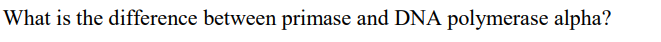 What is the difference between primase and DNA polymerase alpha?
