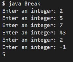 $ java Break
Enter an integer: 2
Enter an integer: 5
Enter an integer: 7
Enter an integer: 43
Enter an integer: 2
Enter an integer: -1
5
