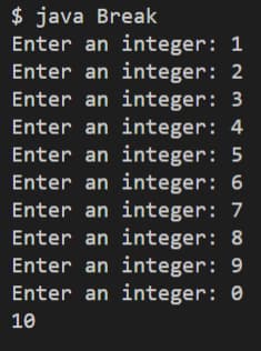 $ java Break
Enter an integer: 1
Enter an integer: 2
Enter an integer: 3
Enter an integer: 4
Enter an integer: 5
Enter an integer: 6
Enter an integer: 7
Enter an integer: 8
Enter an integer: 9
Enter an integer: 0
10
