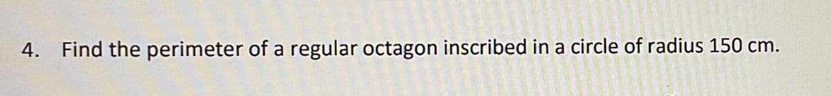 4. Find the perimeter of a regular octagon inscribed in a circle of radius 150 cm.
