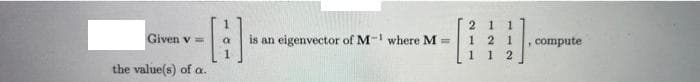 -B
Given v
the value(s) of a.
is an eigenvector of M-1 where M =
21
211
1
112
21
1
, compute.