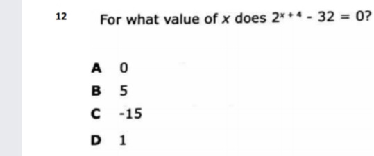 12
For what value of x does 2*+4 - 32 = 0?
%3D
A O
B 5
-15
D 1
