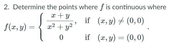 2. Determine the points where f is continuous where
x + y
if (x, y) + (0,0)
f(x, y)
x2 + y2 ´
if (x, y) = (0, 0)
