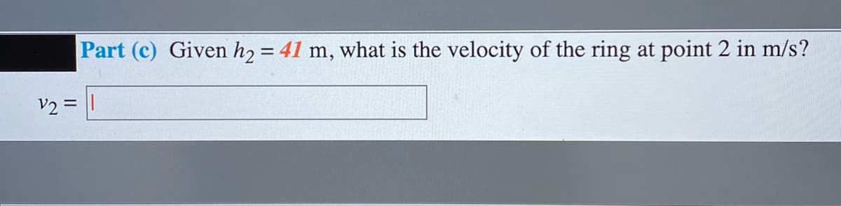 Part (c) Given h2 = 41 m, what is the velocity of the ring at point 2 in m/s?
V2 = ||
