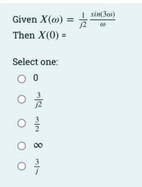 Given X() =
Then X(0) =
Select one:
0 0
01/1/20
O
8 N/W N/W
O ∞
03/
1 sin(300)
j2
(0