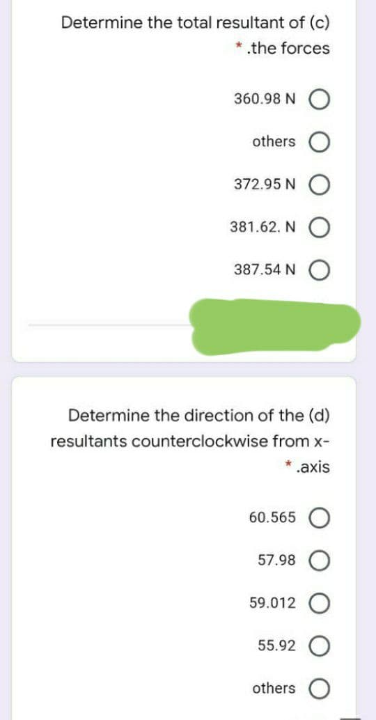 Determine the total resultant of (c)
.the forces
360.98 N
others
372.95 N
381.62. N O
387.54 N O
Determine the direction of the (d)
resultants counterclockwise from x-
* .axis
60.565
57.98
59.012 O
55.92
others O

