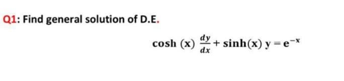 Q1: Find general solution of D.E.
cosh (x)
dx + sinh(x) y =e-x
