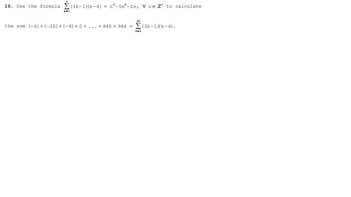 10. Use the formula
(3k-1)(k-4) = n°-5n²-2n, v ne Z* to calculate
the sum (-6) + (-10) + (-8) + 0 + ... + 840 + 944 = (3k-1)(k-4).
Wi
