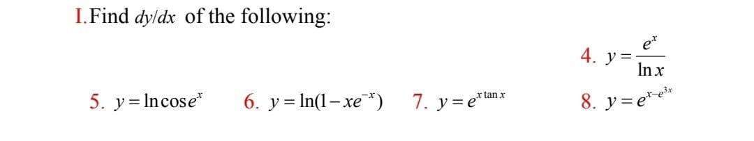 I. Find dy/dx of the following:
5. y = Incose*
6. yIn(1-xe*)
c tan x
7. y=eta
et
ln x
= et-e³x
4. y
8. y=