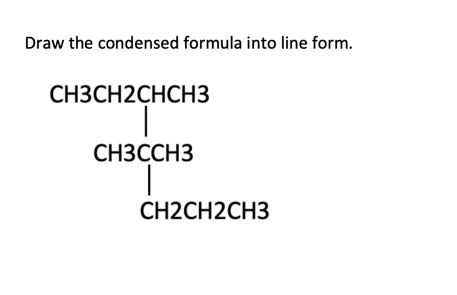 Draw the condensed formula into line form.
CH3CH2CHCH3
CH3CCH3
CH2CH2CH3