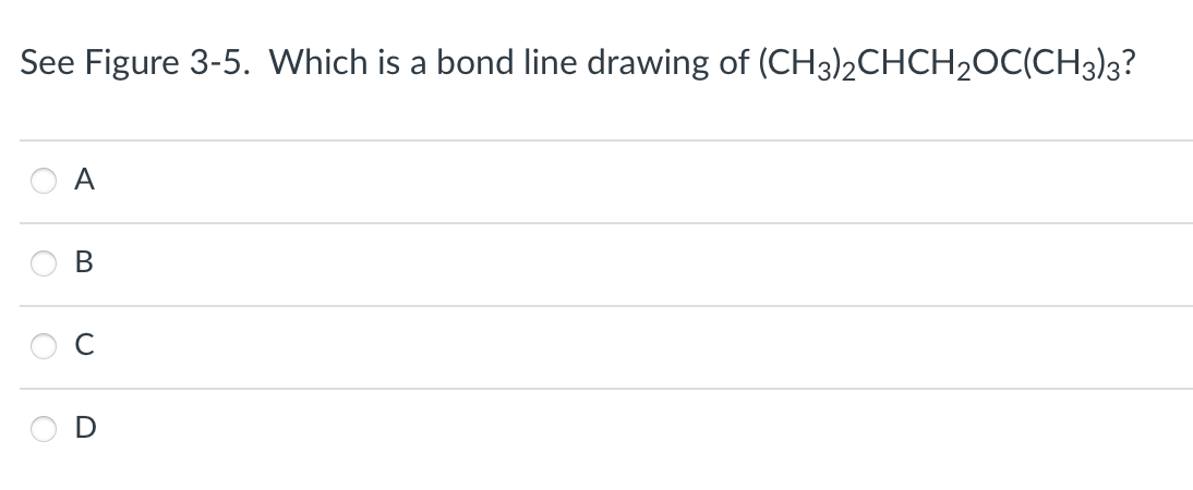 See Figure 3-5. Which is a bond line drawing of (CH3)2CHCH₂OC(CH3)3?
A
B
с