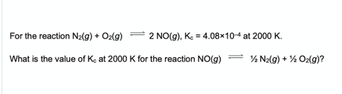 For the reaction N2(g) + O2(g)
2 NO(g), Ko = 4.08×104 at 2000 K.
%3D
What is the value of Kc at 2000 K for the reaction NO(g)
½ N2(g) + ½ O2(g)?
