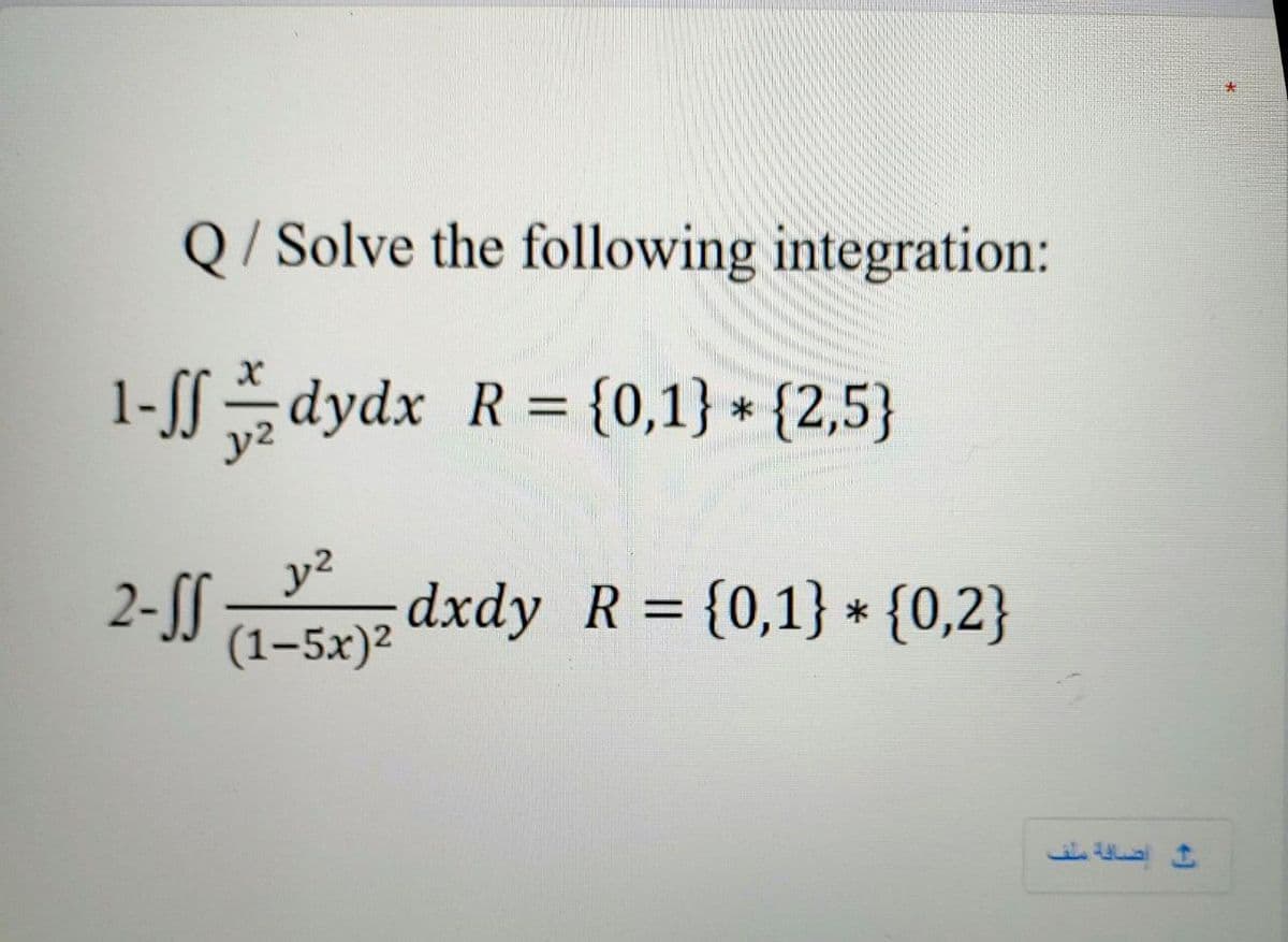 Q/ Solve the following integration:
1-ffdydx R = {0,1} + {2,5}
2-SS
(1–5x)2
y2
dxdy R = {0,1} * {0,2}
%3D
