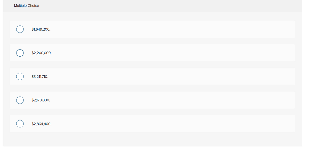 Multiple Choice
$1,649,200.
$2,200,000.
$3,211,710.
$2,170,000.
$2,864,400.
