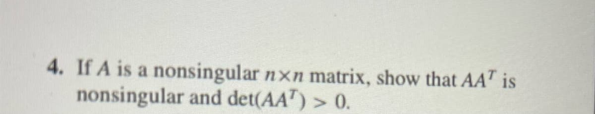 4. If A is a nonsingular nxn matrix, show that AA¹ is
nonsingular and det(AA) > 0.