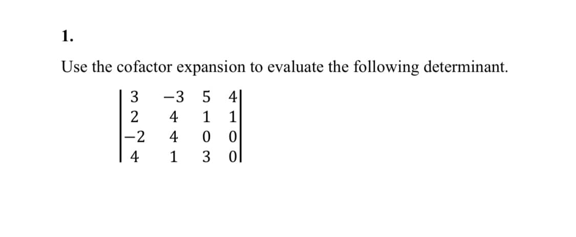 1.
Use the cofactor expansion to evaluate the following determinant.
3
-3 5 41
2
4 1 1
-2
4
0 0
4
1
3