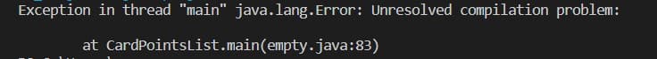 Exception in thread "main" java.lang.Error: Unresolved compilation problem:
at CardPointsList.main(empty.java:83)
