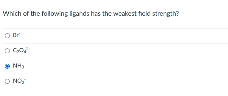 Which of the following ligands has the weakest field strength?
Br
O C₂04²-
O NH3
NO₂