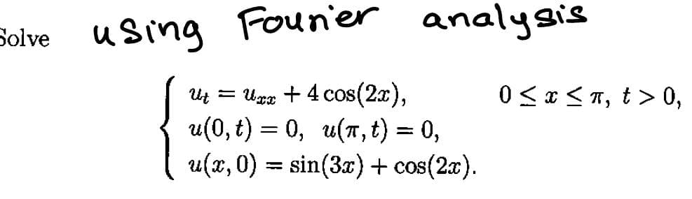 Solve
using Fourier analysis
U=U + 4 cos(2x),
u(0,t) = 0, u(r, t) = 0,
u(x,0) = sin(3x) + cos(2x).
0≤x≤n, t> 0,