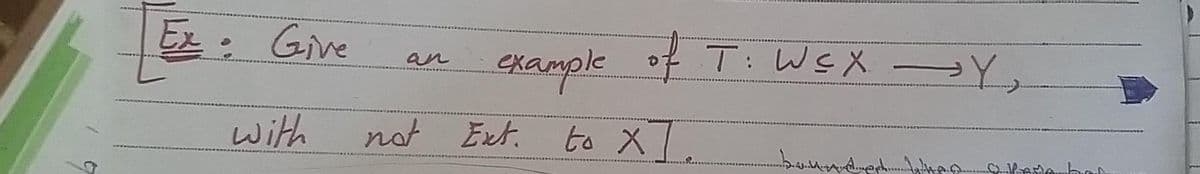 Ex:
Give
with
example of T: W≤X → Y₂
to XI.
not Ext.
bad
han lede bar