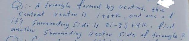 Q:- A triongle formed hy vetous, the
Central
its Surrounding Side is 2i-3j+4k, find
vectov is
i +jtk, ond one
another
Surronnding vectov Side of tviongle ?
