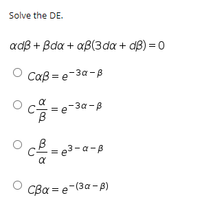 Solve the DE.
adß + Bda + aß(3da + dB) = 0
Caß = e-3a-B
a
-За-в
cB = e3-a-B
Cβα-e(3α - β)
