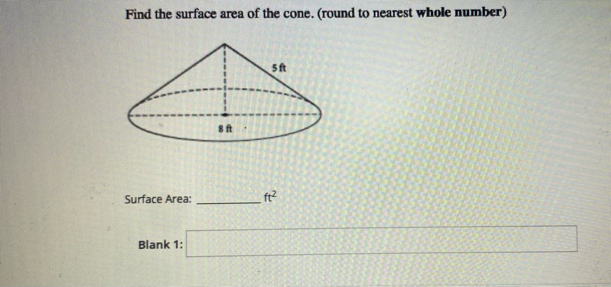 Find the surface area of the cone. (round to nearest whole number)
5 ft
Surface Area:
ft2
Blank 1:
