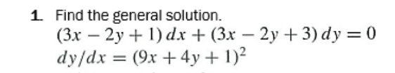 1. Find the general solution.
(3x – 2y + 1) dx + (3x – 2y + 3) dy = 0
dy/dx = (9x + 4y + 1)²
-
-
%3D
