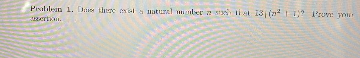 Problem 1. Does there exist a natural number n such that 13 (n² + 1)? Prove your
assertion.
