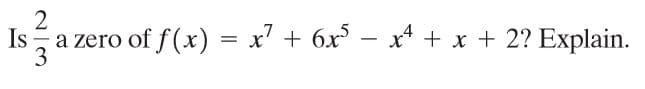 2
Is
3
of f(x) = x' + 6x – x* + x + 2? Explain.
