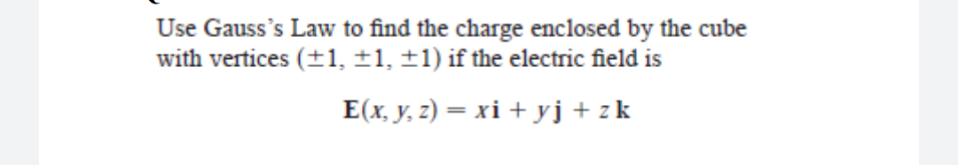 Use Gauss's Law to find the charge enclosed by the cube
with vertices (+1, ±1, ±1) if the electric field is
E(x, y, z) = xi + yj + zk
