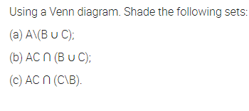 Using a Venn diagram. Shade the following sets:
(a) A\(B u C);
(b) AC n (B u C);
(c) AC N (C\B).
